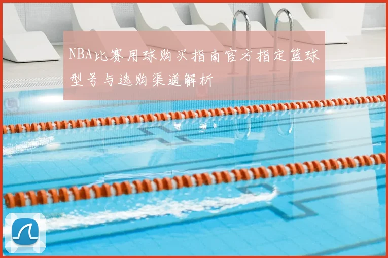 NBA比赛用球购买指南官方指定篮球型号与选购渠道解析