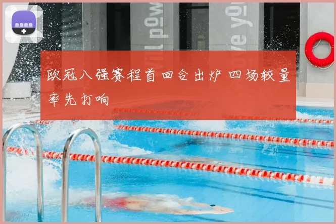 欧冠八强赛程首回合出炉 四场较量率先打响