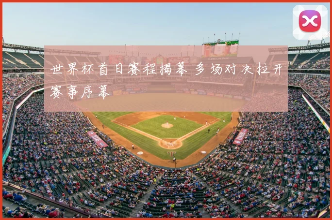 世界杯首日赛程揭幕 多场对决拉开赛事序幕
