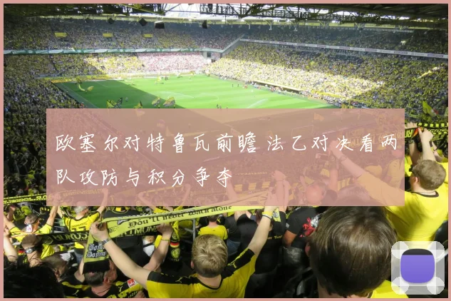 欧塞尔对特鲁瓦前瞻 法乙对决看两队攻防与积分争夺