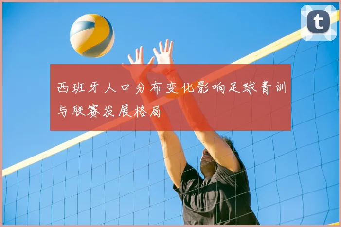 西班牙人口分布变化影响足球青训与联赛发展格局