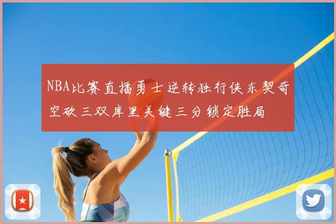 NBA比赛直播勇士逆转独行侠东契奇空砍三双库里关键三分锁定胜局