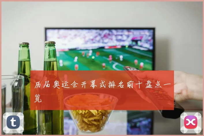 历届奥运会开幕式排名前十盘点一览