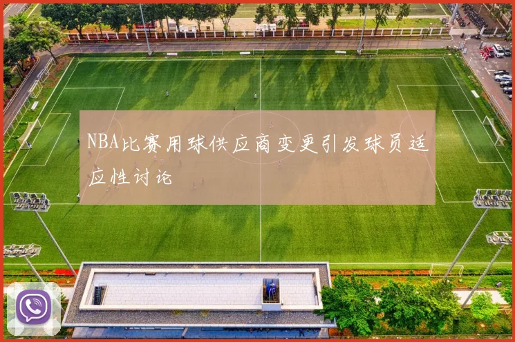 NBA比赛用球供应商变更引发球员适应性讨论