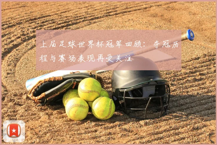 上届足球世界杯冠军回顾:夺冠历程与赛场表现再受关注