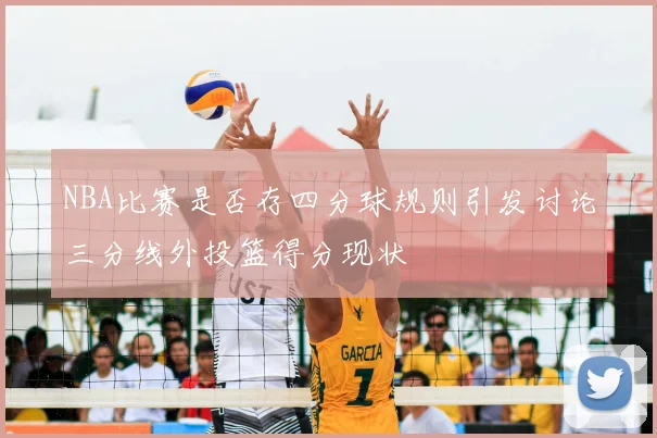 NBA比赛是否存四分球规则引发讨论三分线外投篮得分现状