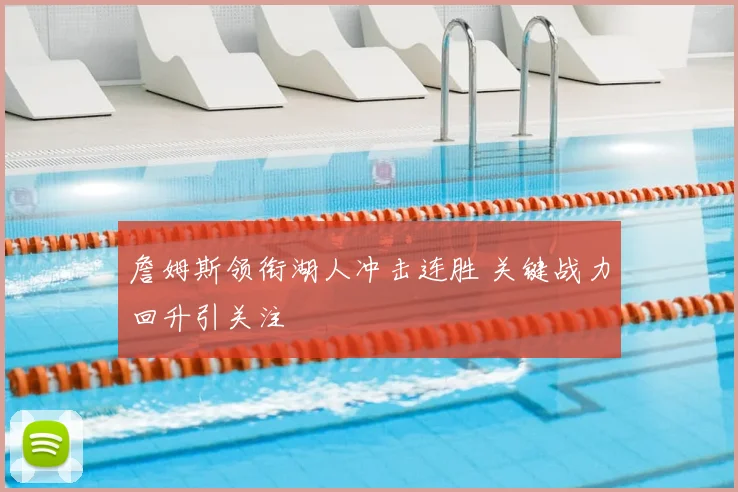 詹姆斯领衔湖人冲击连胜 关键战力回升引关注