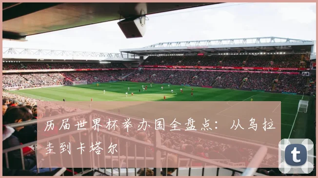 历届世界杯举办国全盘点:从乌拉圭到卡塔尔