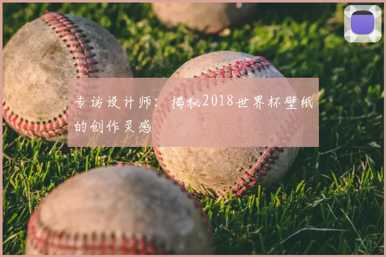 专访设计师：揭秘2018世界杯壁纸的创作灵感