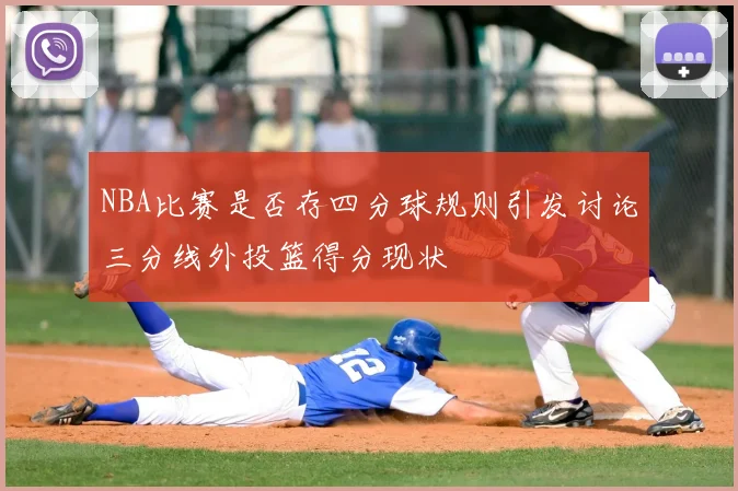 NBA比赛是否存四分球规则引发讨论三分线外投篮得分现状