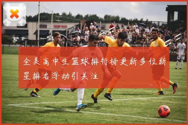 全美高中生篮球排行榜更新多位新星排名浮动引关注