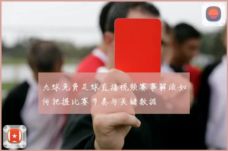 九球免费足球直播视频赛事解读如何把握比赛节奏与关键数据