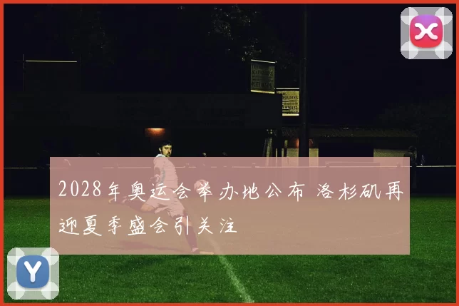 2028年奥运会举办地公布 洛杉矶再迎夏季盛会引关注