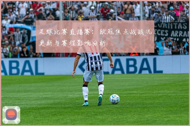 足球比赛直播赛：欧冠焦点战战况更新与赛程影响分析