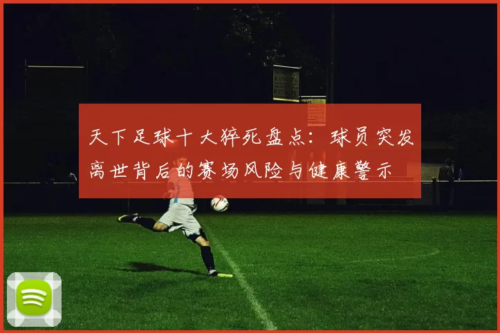 天下足球十大猝死盘点：球员突发离世背后的赛场风险与健康警示