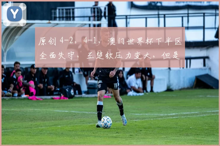 原创 4-2，4-1，澳门世界杯下半区全面失守，王楚钦压力变大，但是对手不强