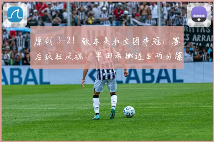 原创 3-2！张本美和女团夺冠，赛后疯狂庆祝！早田希娜连丢两分爆冷！