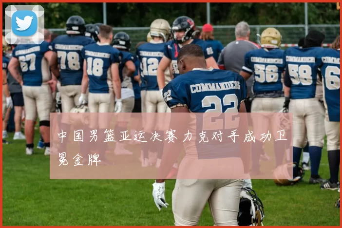 中国男篮亚运决赛力克对手成功卫冕金牌