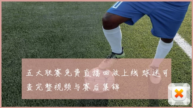 五大联赛免费直播回放上线 球迷可查完整视频与赛后集锦