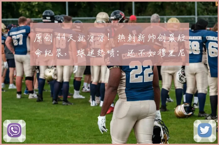 原创 44天就凉凉！热刺新帅创最短命纪录， 球迷怒喷：还不如穆里尼奥！